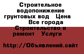 Строительное водопонижение грунтовых вод › Цена ­ 270 - Все города Строительство и ремонт » Услуги   